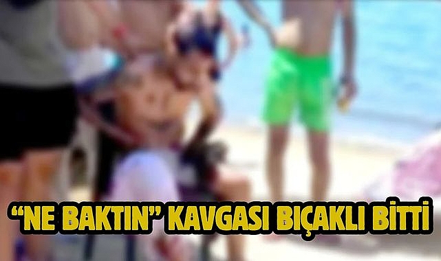 "Ne baktın" kavgası bıçaklı bitti