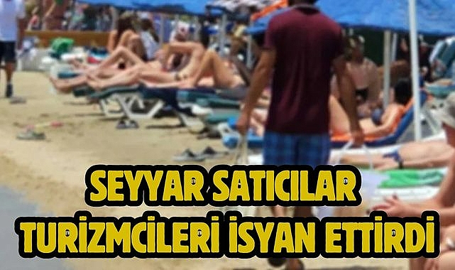 Seyyar Satıcılar Turizmcileri İsyan Ettirdi