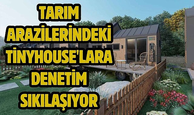 Tarım Arazilerindeki Tiny House'lara Denetim Sıkılaşıyor