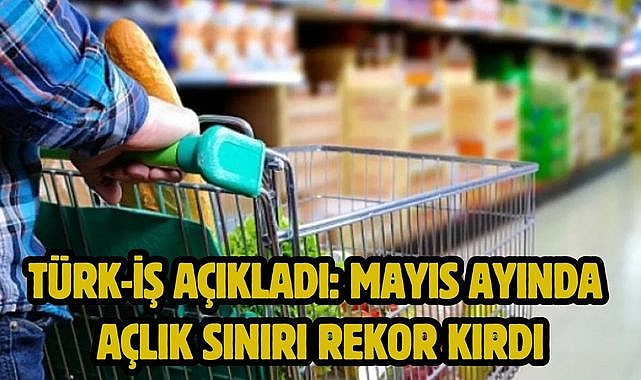 Türk-İş açıkladı: Mayıs Ayında açlık sınırı rekor kırdı