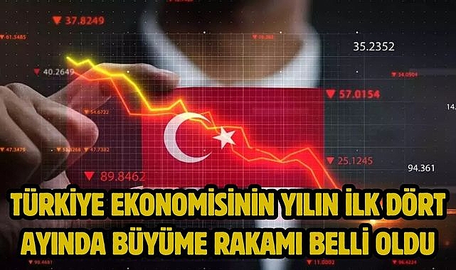 Türkiye ekonomisinin yılın ilk dört ayında büyüme rakamı belli oldu