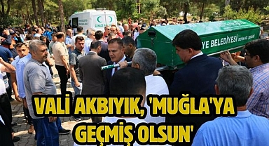 Vali Akbıyık, 'Muğla'ya geçmiş olsun'