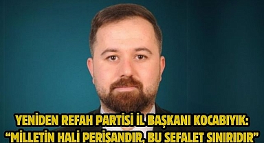 Yeniden Refah Partisi İl BaşkanıKocabıyık: “Milletin Hali Perişandır, Bu Sefalet Sınırıdır”