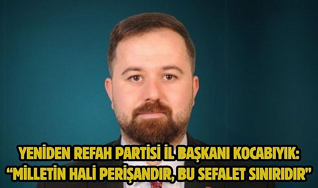 Yeniden Refah Partisi İl BaşkanıKocabıyık: "Milletin Hali Perişandır, Bu Sefalet Sınırıdır"