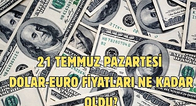 21 TEMMUZ PAZARTESİ DOLAR-EURO FİYATLARI NE KADAR OLDU?