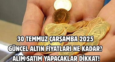 30 TEMMUZ ÇARŞAMBA 2025 GÜNCEL ALTIN FİYATLARI NE KADAR?  ALIM SATIM YAPACAKLAR DİKKAT!