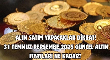 ALIM SATIM YAPACAKLAR DİKKAT! 31 TEMMUZ PERŞEMBE 2025 GÜNCEL ALTIN FİYATLARI NE KADAR? 