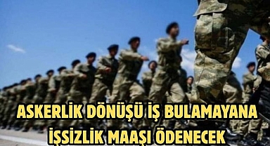 ASKERLİK DÖNÜŞÜ İŞ BULAMAYANA İŞSİZLİK MAAŞI ÖDENECEK