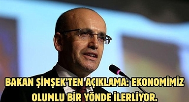 Bakan Şimşek’ten açıklama: Ekonomimiz olumlu bir yönde ilerliyor.