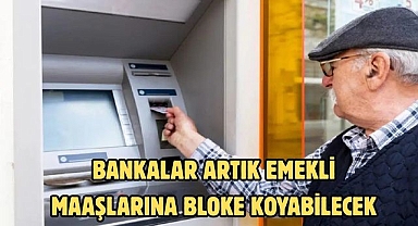 BANKALAR ARTIK EMEKLİ MAAŞLARINA BLOKE KOYABİLECEK