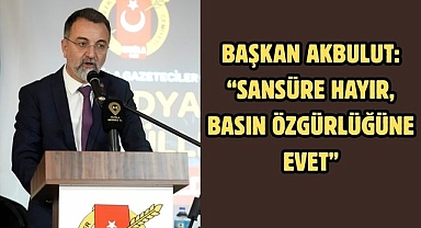 Başkan Akbulut: “Sansüre hayır, basın özgürlüğüne evet”