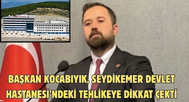 Başkan Kocabıyık, Seydikemer Devlet Hastanesi’ndeki Tehlikeye Dikkat Çekti