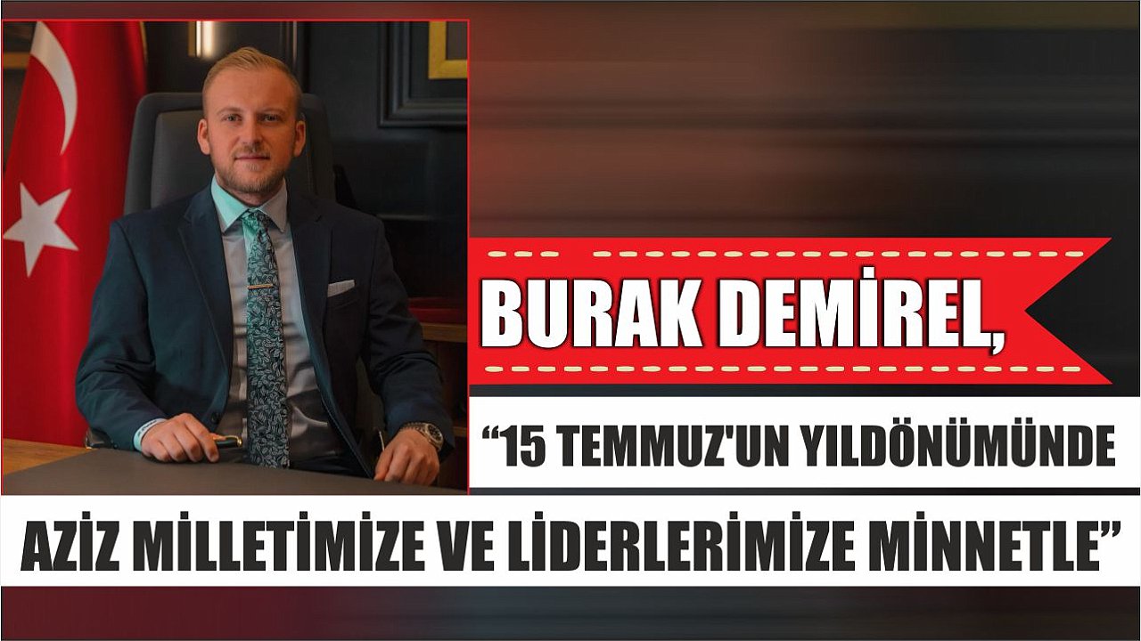 Burak Demirel, “15 Temmuz’un Yıldönümünde Aziz Milletimize ve Liderlerimize Minnetle”