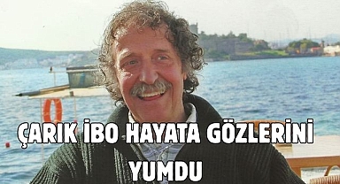 Çarık İbo hayata gözlerini yumdu
