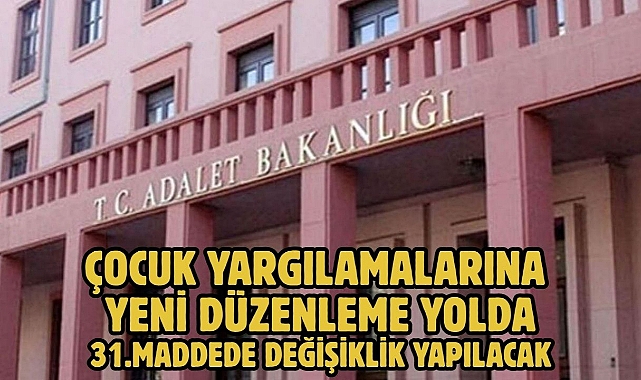 ÇOCUK YARGILAMALARINA YENİ DÜZENLEME YOLDA; 31.MADDEDE DEĞİŞİKLİK YAPILACAK