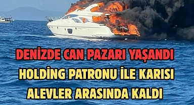 DENİZDE CAN PAZARI YAŞANDI  HOLDİNG PATRONU İLE KARISI ALEVLER ARASINDA KALDI