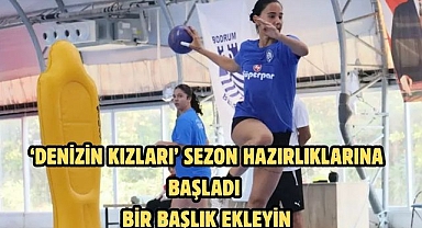 ‘Denizin Kızları’ Sezon Hazırlıklarına Başladı