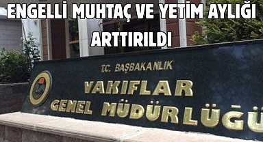 ENGELLİ MUHTAÇ VE YETİM AYLIĞI ARTTIRILDI