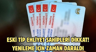 ESKİ TİP EHLİYET SAHİPLERİ DİKKAT! YENİLEME İÇİN ZAMAN DARALDI