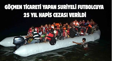 Göçmen ticareti yapan Suriyeli futbolcuya 25 yıl hapis cezası verildi