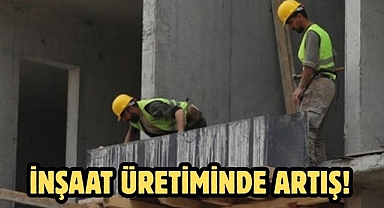 İnşaat üretiminde artış! Tam yüzde 20,3 arttı