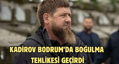 Kadirov Bodrum’da Boğulma Tehlikesi Geçirdi