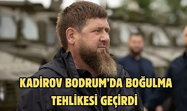Kadirov Bodrum’da Boğulma Tehlikesi Geçirdi