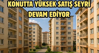 Konutta yüksek satış seyri devam ediyor
