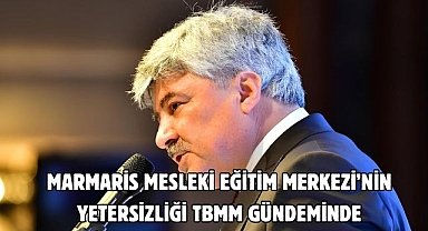 MARMARİS MESLEKİ EĞİTİM MERKEZİ’NİN YETERSİZLİĞİ TBMM GÜNDEMİNDE