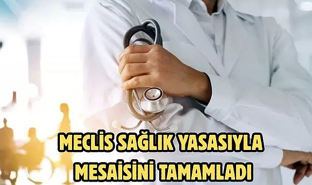 MECLİS SAĞLIK YASASIYLA MESAİSİNİ TAMAMLADI