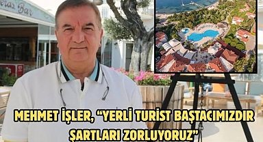Mehmet İşler, “YERLİ TURİST BAŞTACIMIZDIR ŞARTLARI ZORLUYORUZ”