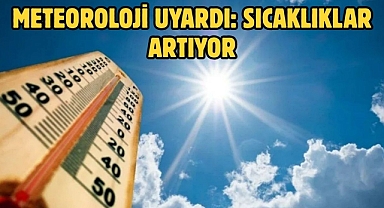 METEOROLOJİ UYARDI: SICAKLIKLAR ARTIYOR