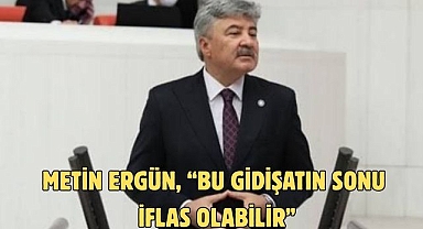 Metin Ergün, “Bu gidişatın sonu iflas olabilir”