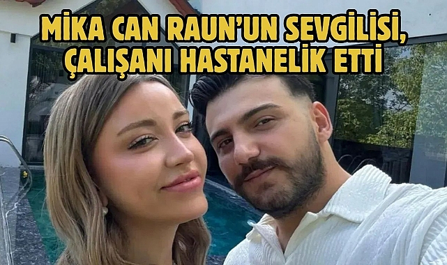 Mika Can Raun'un Sevgilisi, Çalışanı Hastanelik Etti