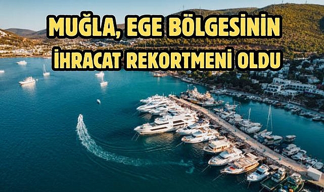 MUĞLA EGE BÖLGESİNİN İHRACAT REKORTMENİ OLDU