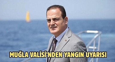 Muğla Valisi’nden yangın uyarısı
