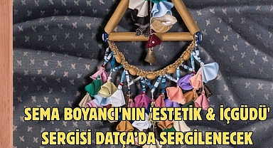 SEMA BOYANCI'NIN 'ESTETİK & İÇGÜDÜ' SERGİSİ DATÇA’DA SERGİLENECEK