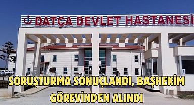 SORUŞTURMA SONUÇLANDI, BAŞHEKİM GÖREVİNDEN ALINDI