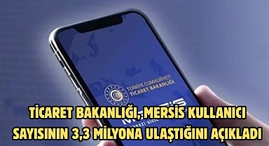 Ticaret Bakanlığı, MERSİS kullanıcı sayısının 3,3 milyona ulaştığını açıkladı