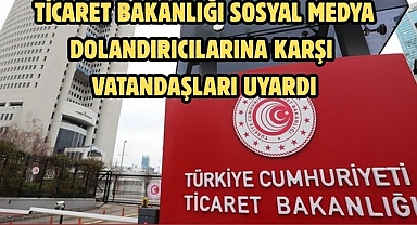 TİCARET BAKANLIĞI SOSYAL MEDYA DOLANDIRICILARINA KARŞI VATANDAŞLARI UYARDI