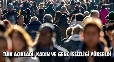 TÜİK Açıkladı; Kadın ve genç işsizliği yükseldi