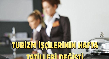 TURİZM İŞÇİLERİNİN HAFTA TATİLLERİ DEĞİŞTİ