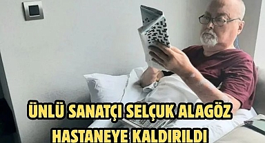Ünlü sanatçı Selçuk Alagöz hastaneye kaldırıldı