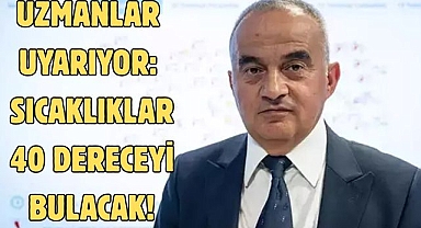 Uzmanlar Uyarıyor: Sıcaklıklar 40 dereceyi bulacak!