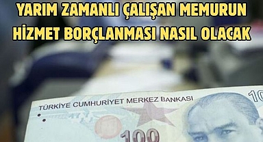 Yarım zamanlı çalışan memurun hizmet borçlanması nasıl olacak