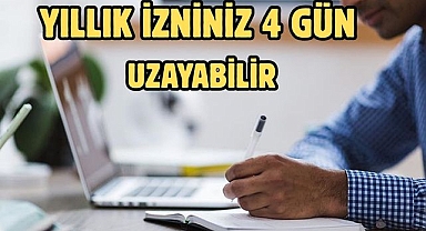 YILLIK İZNİNİZ 4 GÜN UZAYABİLİR