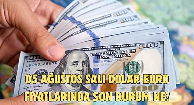 05 AĞUSTOS SALI DOLAR-EURO FİYATLARINDA SON DURUM NE?