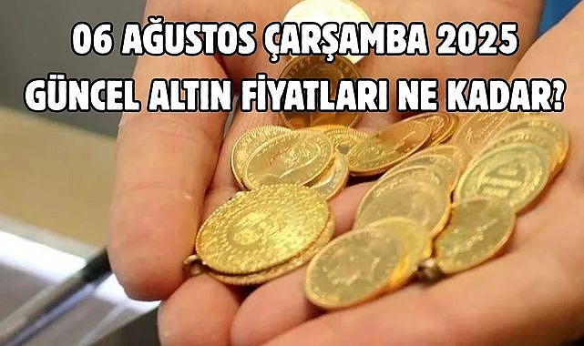 06 AĞUSTOS ÇARŞAMBA 2025 GÜNCEL ALTIN FİYATLARI NE KADAR?