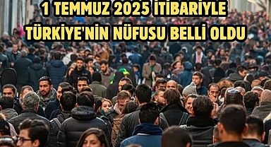 1 TEMMUZ 2025 İTİBARİYLE TÜRKİYE'NİN NÜFUSU BELLİ OLDU
