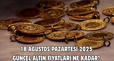 18 AĞUSTOS PAZARTESİ 2025 GÜNCEL ALTIN FİYATLARI NE KADAR?